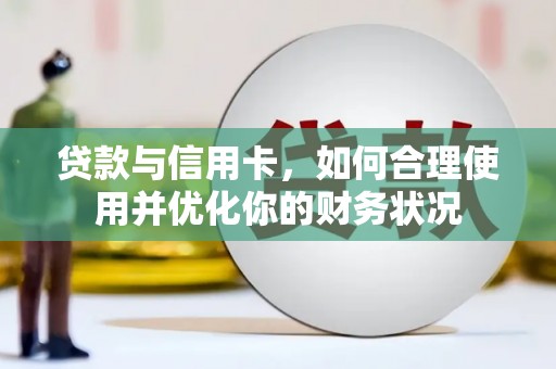 临渭贷款与信用卡，如何合理使用并优化你的财务状况