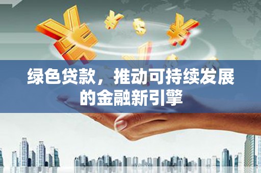 临渭绿色贷款，推动可持续发展的金融新引擎