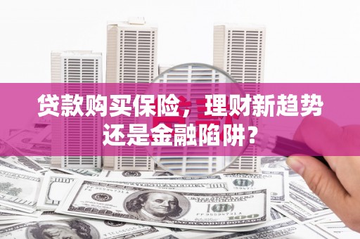 临渭贷款购买保险，理财新趋势还是金融陷阱？