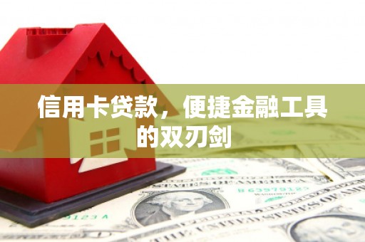 临渭信用卡贷款，便捷金融工具的双刃剑