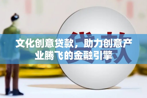 临渭文化创意贷款，助力创意产业腾飞的金融引擎