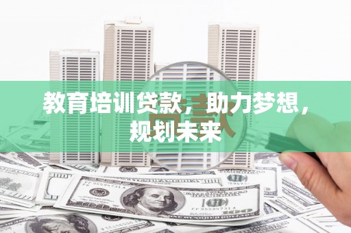 临渭教育培训贷款，助力梦想，规划未来