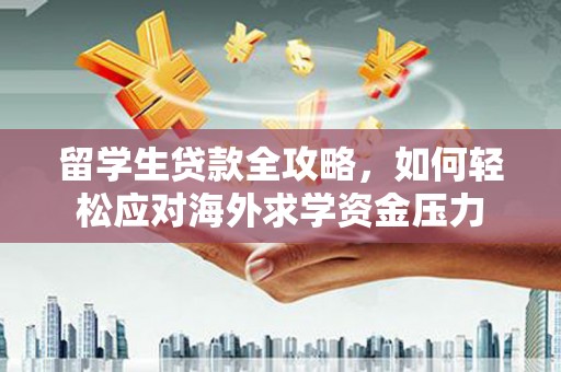 临渭留学生贷款全攻略，如何轻松应对海外求学资金压力