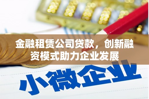 临渭金融租赁公司贷款，创新融资模式助力企业发展