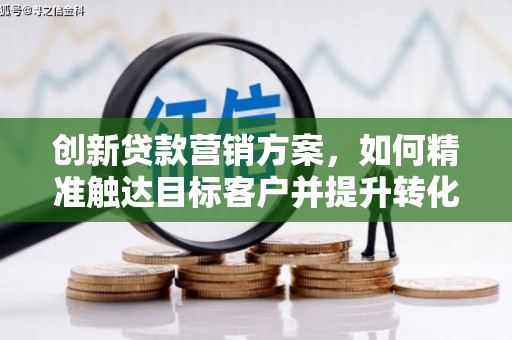 临渭创新贷款营销方案，如何精准触达目标客户并提升转化率