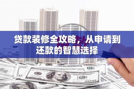 临渭贷款装修全攻略，从申请到还款的智慧选择
