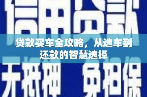 临渭贷款买车全攻略，从选车到还款的智慧选择