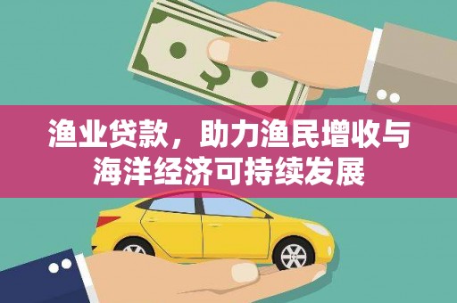临渭渔业贷款，助力渔民增收与海洋经济可持续发展