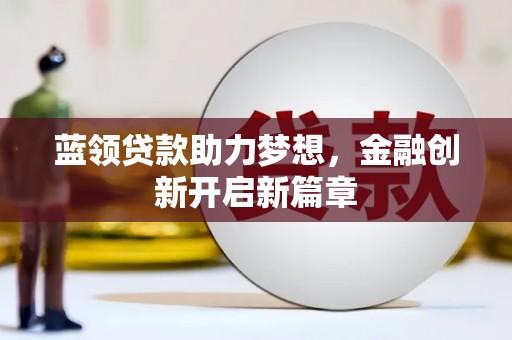 临渭蓝领贷款助力梦想，金融创新开启新篇章