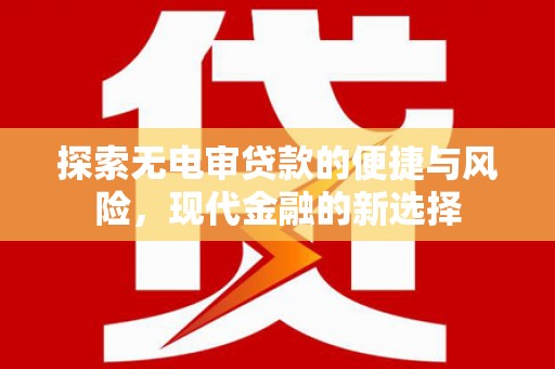 临渭探索无电审贷款的便捷与风险，现代金融的新选择