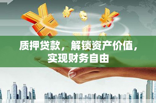 临渭质押贷款，解锁资产价值，实现财务自由