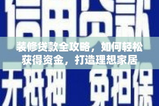 临渭装修贷款全攻略，如何轻松获得资金，打造理想家居