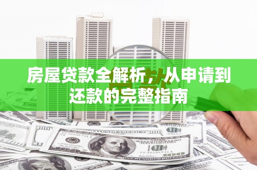 临渭房屋贷款全解析，从申请到还款的完整指南