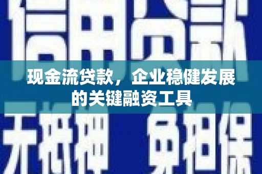 临渭现金流贷款，企业稳健发展的关键融资工具