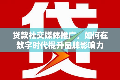 临渭贷款社交媒体推广，如何在数字时代提升品牌影响力