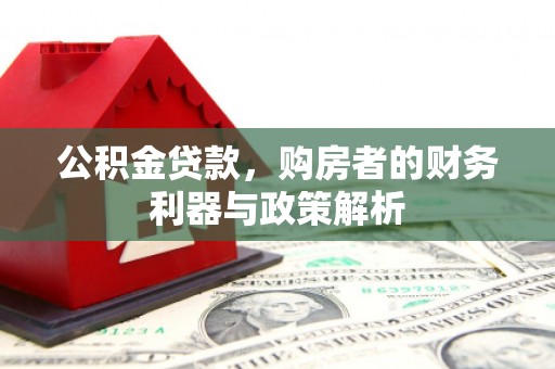临渭公积金贷款，购房者的财务利器与政策解析