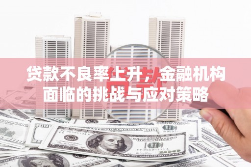 临渭贷款不良率上升，金融机构面临的挑战与应对策略