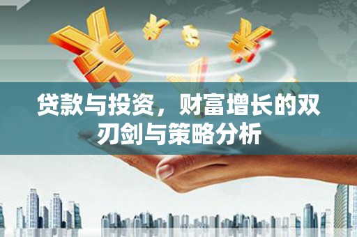 临渭贷款与投资，财富增长的双刃剑与策略分析