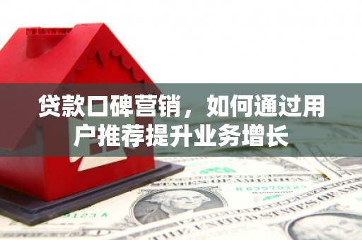 临渭贷款口碑营销，如何通过用户推荐提升业务增长