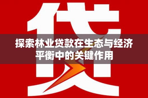 临渭探索林业贷款在生态与经济平衡中的关键作用