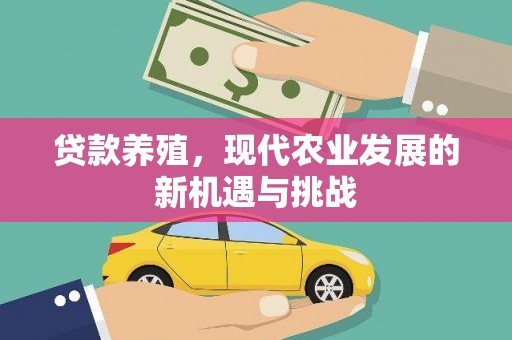 临渭贷款养殖，现代农业发展的新机遇与挑战