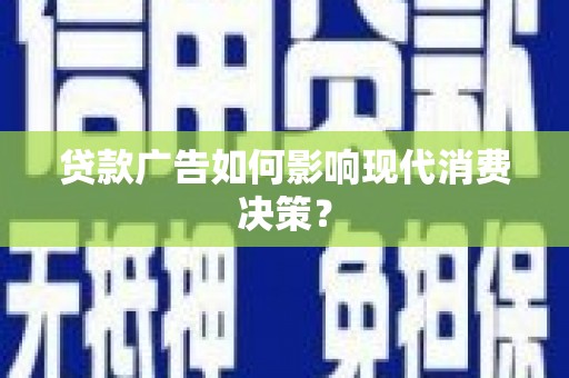 临渭贷款广告如何影响现代消费决策？