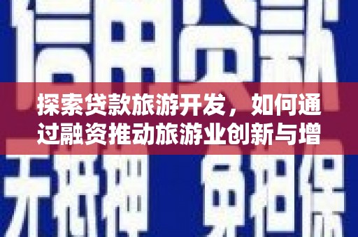 临渭探索贷款旅游开发，如何通过融资推动旅游业创新与增长