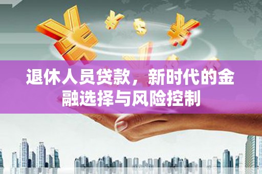 临渭退休人员贷款，新时代的金融选择与风险控制