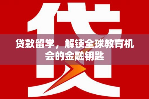 临渭贷款留学，解锁全球教育机会的金融钥匙