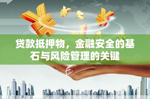 临渭贷款抵押物，金融安全的基石与风险管理的关键