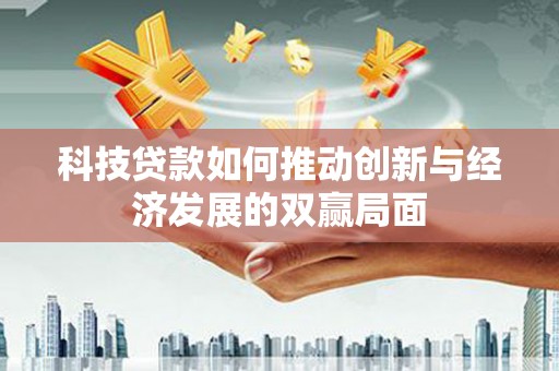 临渭科技贷款如何推动创新与经济发展的双赢局面