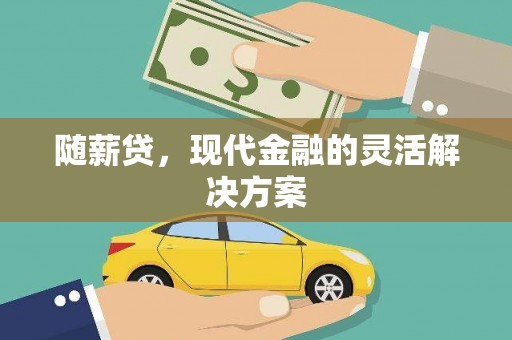 临渭随薪贷，现代金融的灵活解决方案