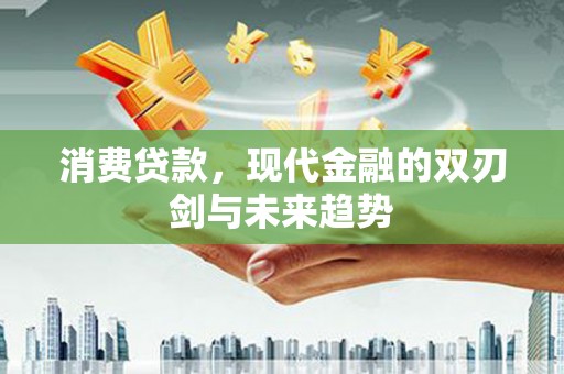 临渭消费贷款，现代金融的双刃剑与未来趋势