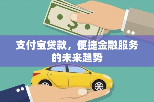 临渭支付宝贷款，便捷金融服务的未来趋势