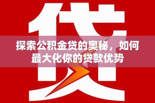 临渭探索公积金贷的奥秘，如何最大化你的贷款优势