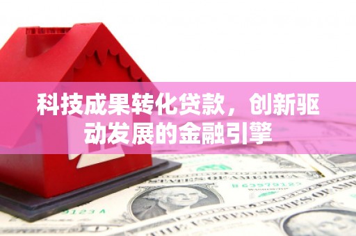临渭科技成果转化贷款，创新驱动发展的金融引擎