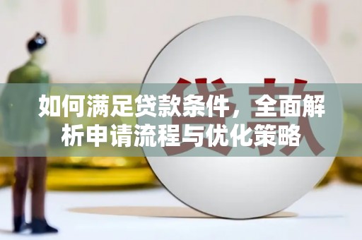 临渭如何满足贷款条件，全面解析申请流程与优化策略