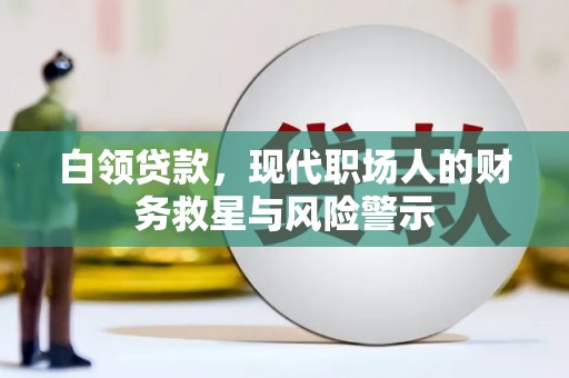 临渭白领贷款，现代职场人的财务救星与风险警示