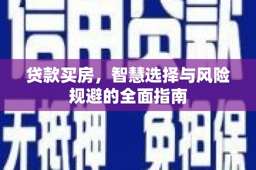 临渭贷款买房，智慧选择与风险规避的全面指南