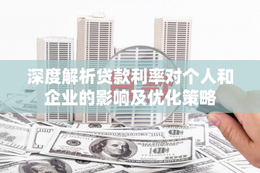 临渭深度解析贷款利率对个人和企业的影响及优化策略