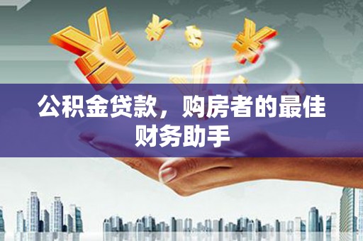临渭公积金贷款，购房者的最佳财务助手