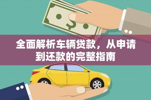临渭全面解析车辆贷款，从申请到还款的完整指南
