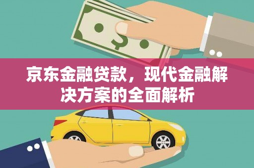 临渭京东金融贷款，现代金融解决方案的全面解析