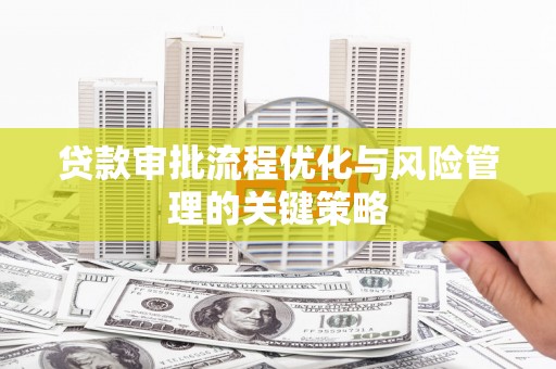 临渭贷款审批流程优化与风险管理的关键策略