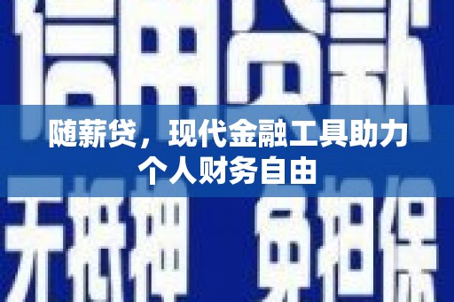 临渭随薪贷，现代金融工具助力个人财务自由