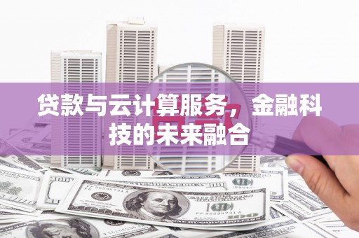 临渭贷款与云计算服务，金融科技的未来融合