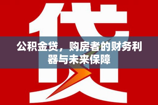 临渭公积金贷，购房者的财务利器与未来保障