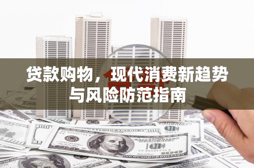 临渭贷款购物，现代消费新趋势与风险防范指南