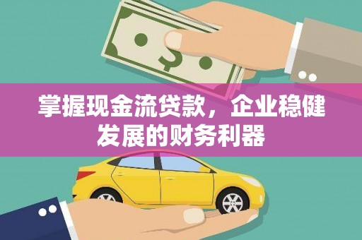 临渭掌握现金流贷款，企业稳健发展的财务利器