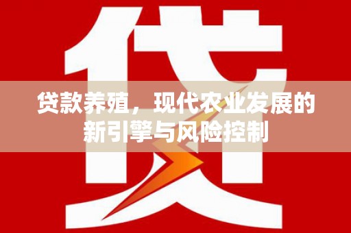 临渭贷款养殖，现代农业发展的新引擎与风险控制